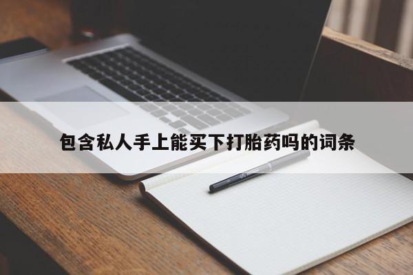 堕胎药购买包含私人手上能买下打胎药吗的词条