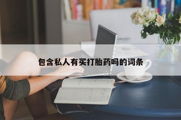 堕胎药购买包含私人有买打胎药吗的词条