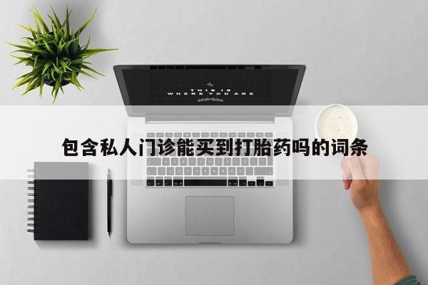 堕胎药购买包含私人门诊能买到打胎药吗的词条