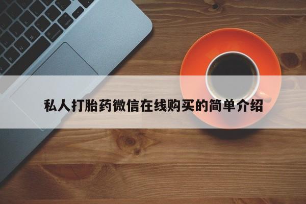 堕胎药购买私人打胎药微信在线购买的简单介绍