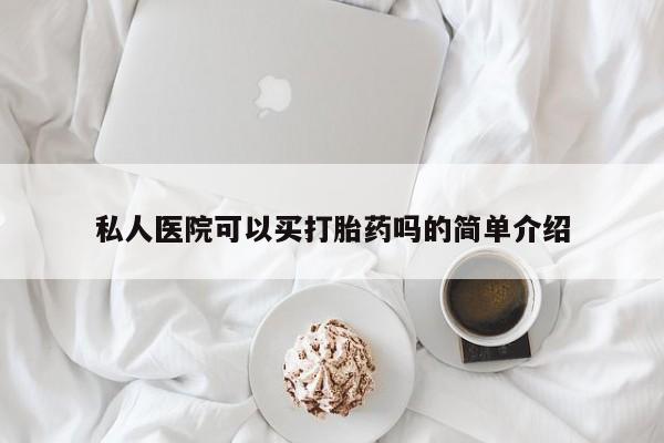 堕胎药购买私人医院可以买打胎药吗的简单介绍