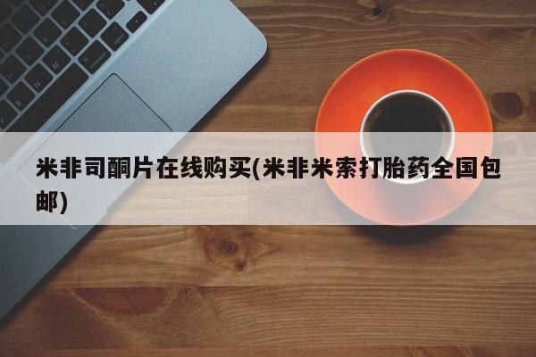 堕胎药购买米非司酮片在线购买(米非米索打胎药全国包邮)
