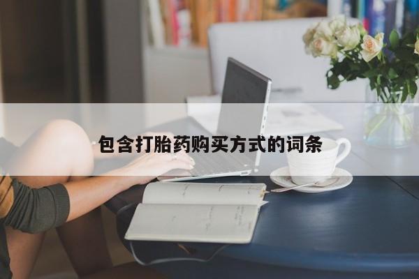 堕胎药购买包含打胎药购买方式的词条