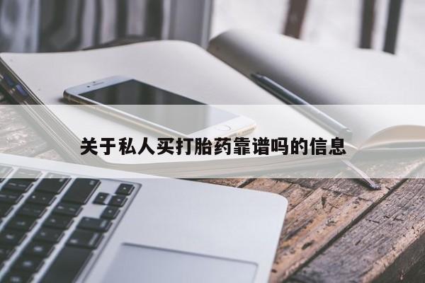 堕胎药购买关于私人买打胎药靠谱吗的信息