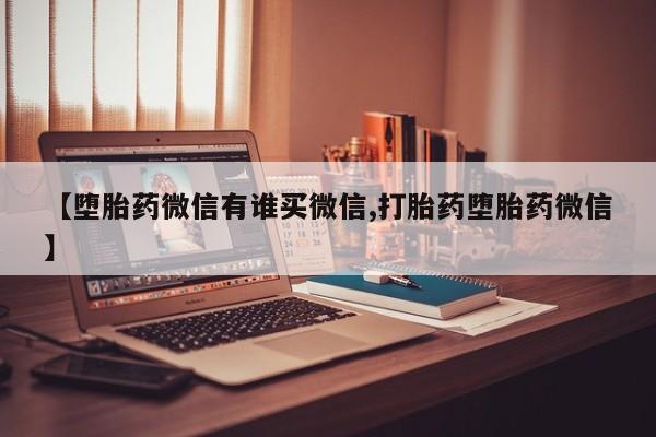 堕胎药购买【堕胎药微信有谁买微信,打胎药堕胎药微信】