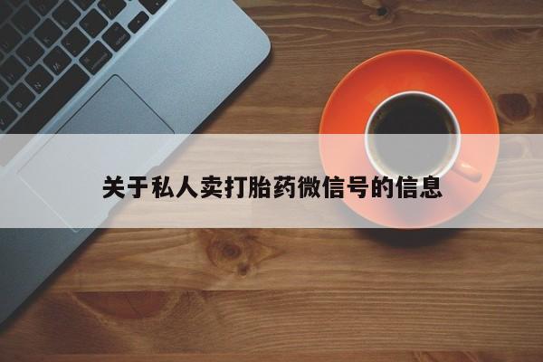 堕胎药购买关于私人卖打胎药微信号的信息