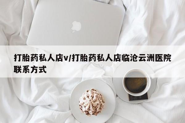 堕胎药购买打胎药私人店v/打胎药私人店临沧云洲医院联系方式
