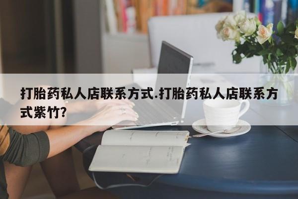 堕胎药购买打胎药私人店联系方式.打胎药私人店联系方式紫竹？