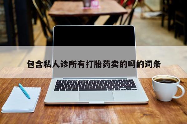 堕胎药购买包含私人诊所有打胎药卖的吗的词条