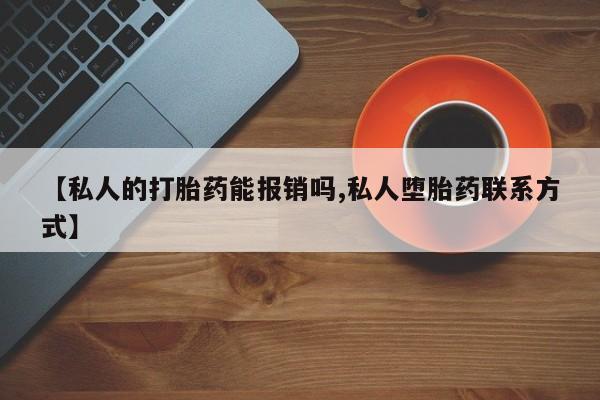 堕胎药购买【私人的打胎药能报销吗,私人堕胎药联系方式】