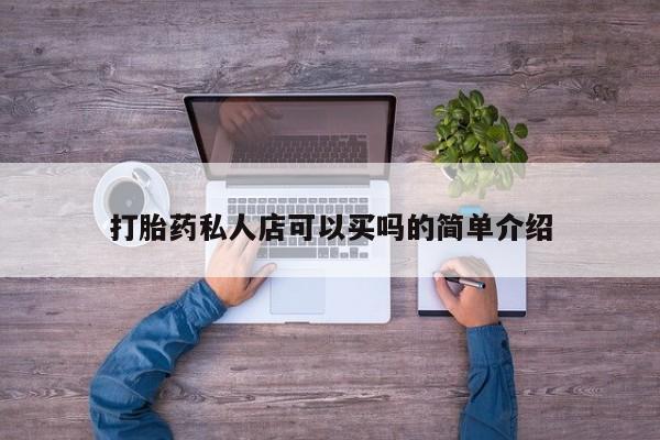 堕胎药购买打胎药私人店可以买吗的简单介绍