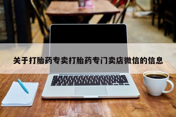 堕胎药购买关于打胎药专卖打胎药专门卖店微信的信息