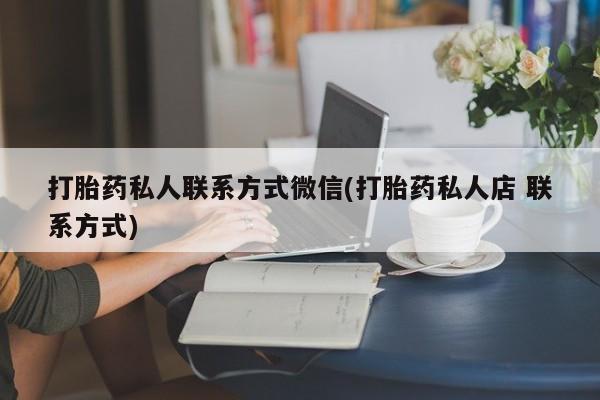 堕胎药购买打胎药私人联系方式微信(打胎药私人店 联系方式)