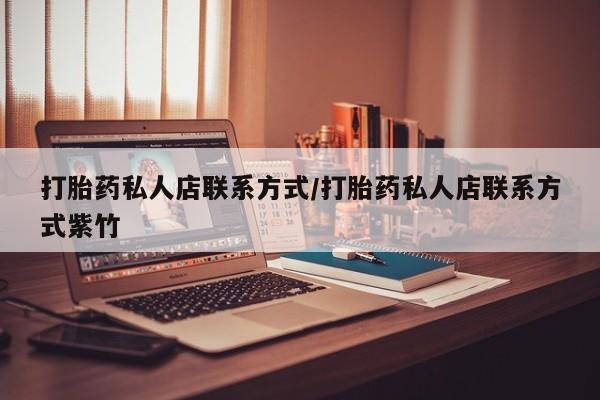 堕胎药购买打胎药私人店联系方式/打胎药私人店联系方式紫竹