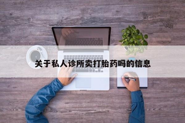 堕胎药购买关于私人诊所卖打胎药吗的信息