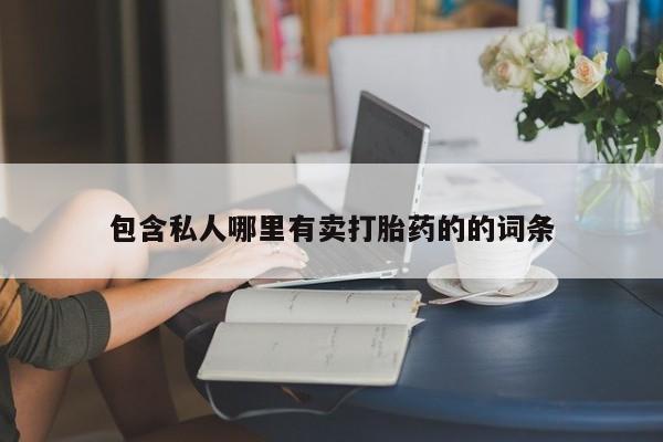 堕胎药购买包含私人哪里有卖打胎药的的词条