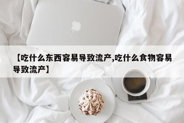 堕胎药购买【吃什么东西容易导致流产,吃什么食物容易导致流产】
