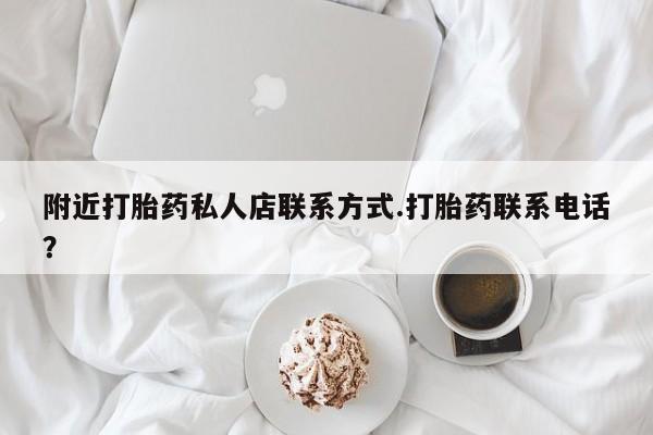 堕胎药购买附近打胎药私人店联系方式.打胎药联系电话？