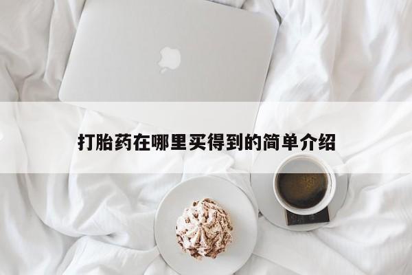堕胎药购买打胎药在哪里买得到的简单介绍