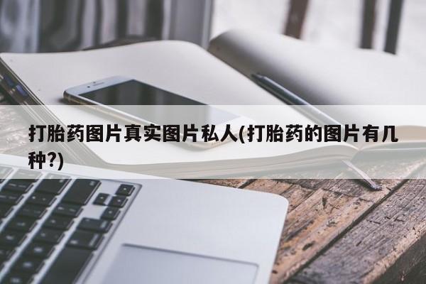 堕胎药购买打胎药图片真实图片私人(打胎药的图片有几种?)