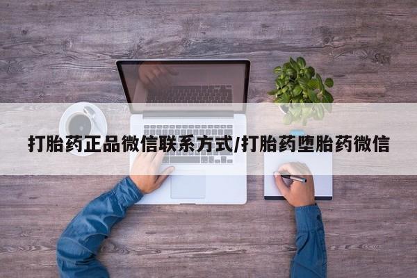 堕胎药购买打胎药正品微信联系方式/打胎药堕胎药微信