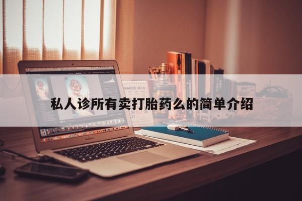 堕胎药购买私人诊所有卖打胎药么的简单介绍