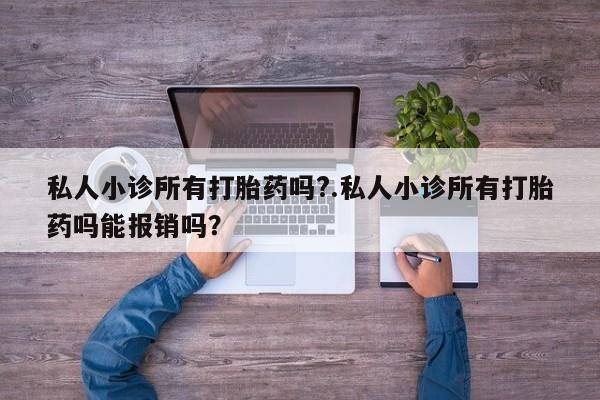 堕胎药购买私人小诊所有打胎药吗?.私人小诊所有打胎药吗能报销吗？