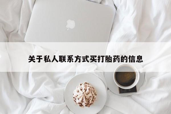 堕胎药购买关于私人联系方式买打胎药的信息