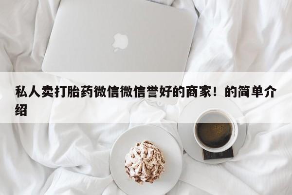 堕胎药购买私人卖打胎药微信微信誉好的商家！的简单介绍