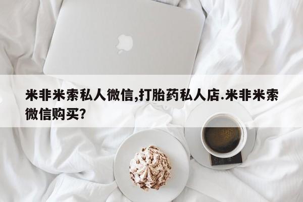 堕胎药购买米非米索私人微信,打胎药私人店.米非米索微信购买？