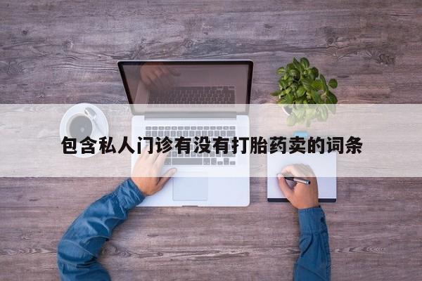 堕胎药购买包含私人门诊有没有打胎药卖的词条