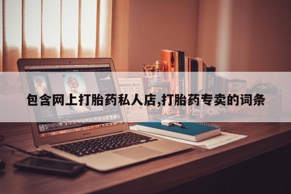 堕胎药购买包含网上打胎药私人店,打胎药专卖的词条