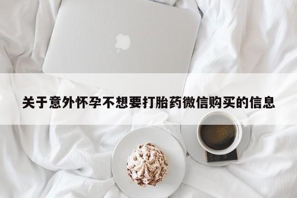 堕胎药购买关于意外怀孕不想要打胎药微信购买的信息
