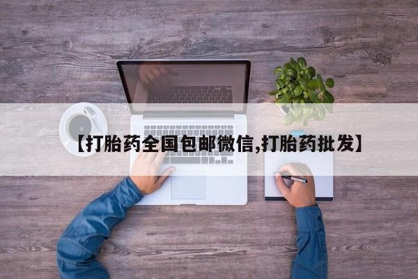 堕胎药购买【打胎药全国包邮微信,打胎药批发】
