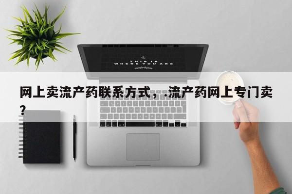 堕胎药购买网上卖流产药联系方式，.流产药网上专门卖？