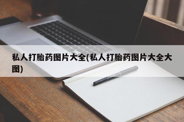 堕胎药购买私人打胎药图片大全(私人打胎药图片大全大图)