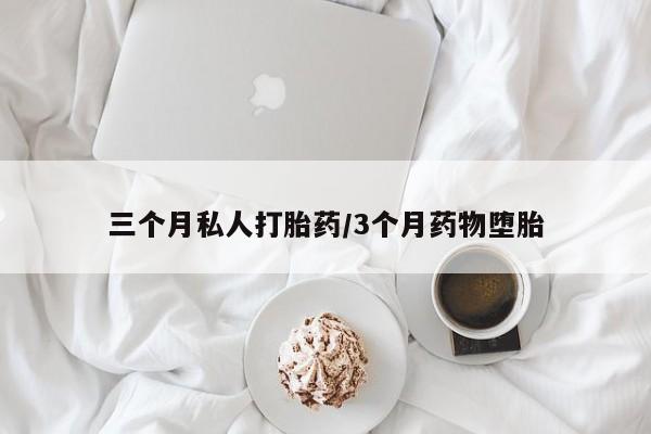 堕胎药购买三个月私人打胎药/3个月药物堕胎