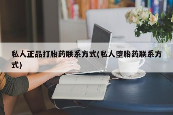 堕胎药购买私人正品打胎药联系方式(私人堕胎药联系方式)